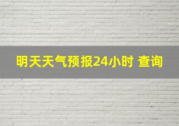 明天天气预报24小时 查询